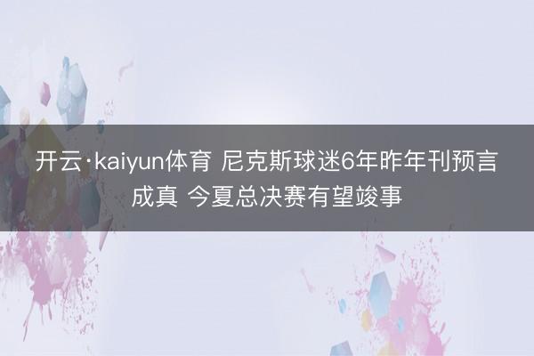 开云·kaiyun体育 尼克斯球迷6年昨年刊预言成真 今夏总决赛有望竣事