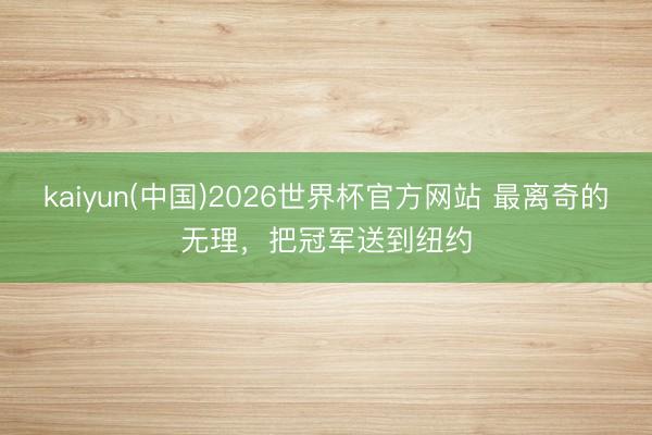 kaiyun(中国)2026世界杯官方网站 最离奇的无理，把冠军送到纽约