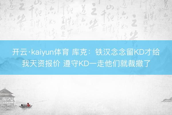开云·kaiyun体育 库克：铁汉念念留KD才给我天资报价 遵守KD一走他们就裁撤了