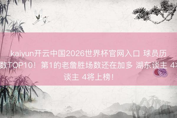 kaiyun开云中国2026世界杯官网入口 球员历史胜场数TOP10！第1的老詹胜场数还在加多 湖东谈主 4将上榜！