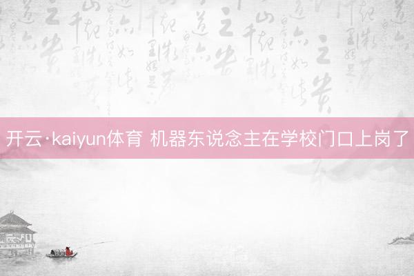 开云·kaiyun体育 机器东说念主在学校门口上岗了