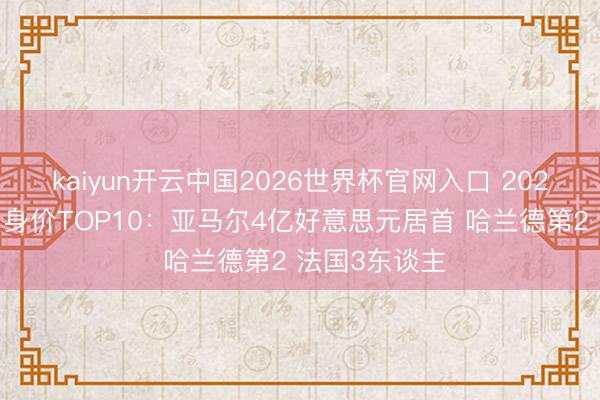 kaiyun开云中国2026世界杯官网入口 2026寰球杯球员身价TOP10:亚马尔4亿好意思元居首 哈兰德第2 法国3东谈主