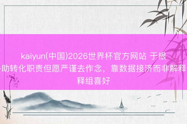 kaiyun(中国)2026世界杯官方网站 于根伟：外助转化职责但愿严谨去作念，靠数据接济而非解释组喜好
