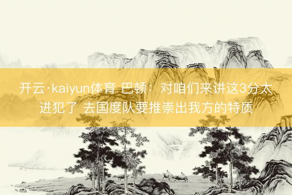 开云·kaiyun体育 巴顿：对咱们来讲这3分太进犯了 去国度队要推崇出我方的特质