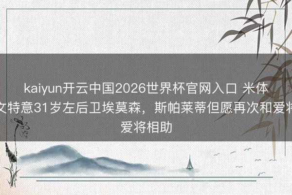kaiyun开云中国2026世界杯官网入口 米体：尤文特意31岁左后卫埃莫森，斯帕莱蒂但愿再次和爱将相助