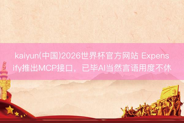 kaiyun(中国)2026世界杯官方网站 Expensify推出MCP接口,已毕AI当然言语用度不休