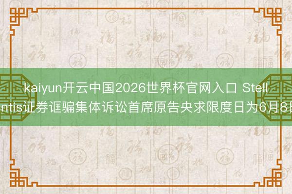 kaiyun开云中国2026世界杯官网入口 Stellantis证券诓骗集体诉讼首席原告央求限度日为6月8日