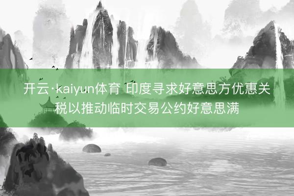 开云·kaiyun体育 印度寻求好意思方优惠关税以推动临时交易公约好意思满