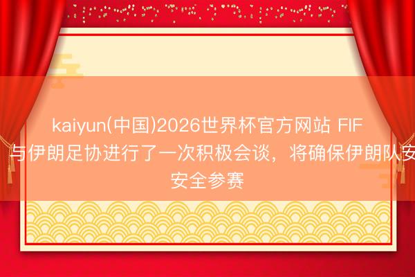kaiyun(中国)2026世界杯官方网站 FIFA官方：与伊朗足协进行了一次积极会谈，将确保伊朗队安全参赛