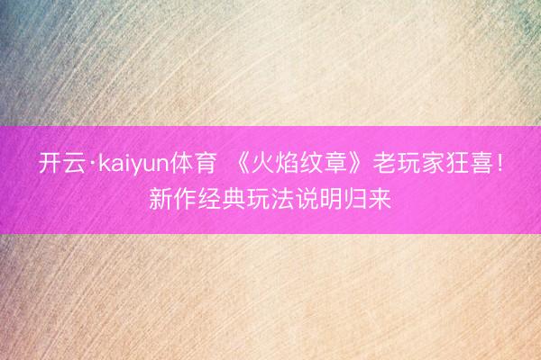 开云·kaiyun体育 《火焰纹章》老玩家狂喜！新作经典玩法说明归来