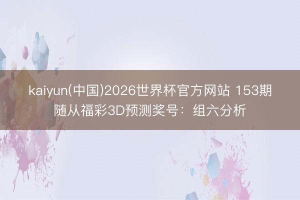 kaiyun(中国)2026世界杯官方网站 153期随从福彩3D预测奖号：组六分析