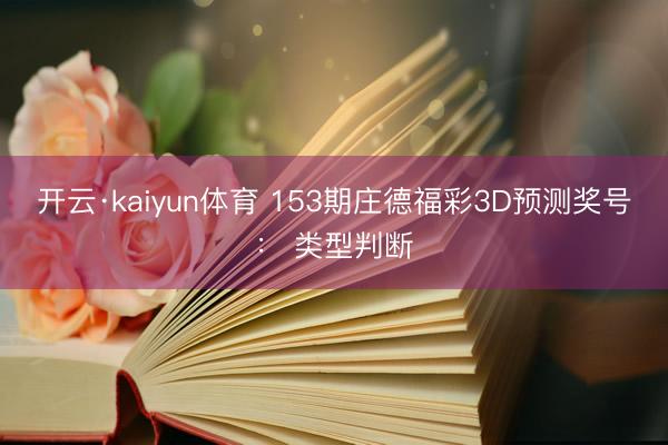开云·kaiyun体育 153期庄德福彩3D预测奖号： 类型判断