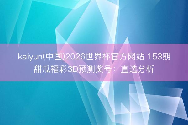 kaiyun(中国)2026世界杯官方网站 153期甜瓜福彩3D预测奖号：直选分析