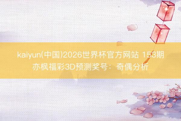 kaiyun(中国)2026世界杯官方网站 153期亦枫福彩3D预测奖号：奇偶分析