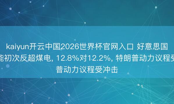 kaiyun开云中国2026世界杯官网入口 好意思国太阳能初次反超煤电， 12.8%对12.2%， 特朗普动力议程受冲击