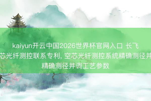kaiyun开云中国2026世界杯官网入口 长飞光纤取得空芯光纤测控联系专利, 空芯光纤测控系统精确测径并调工艺参数