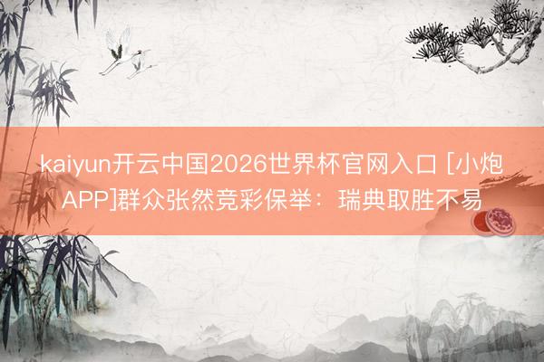 kaiyun开云中国2026世界杯官网入口 [小炮APP]群众张然竞彩保举：瑞典取胜不易