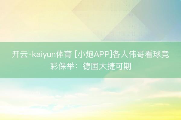开云·kaiyun体育 [小炮APP]各人伟哥看球竞彩保举：德国大捷可期