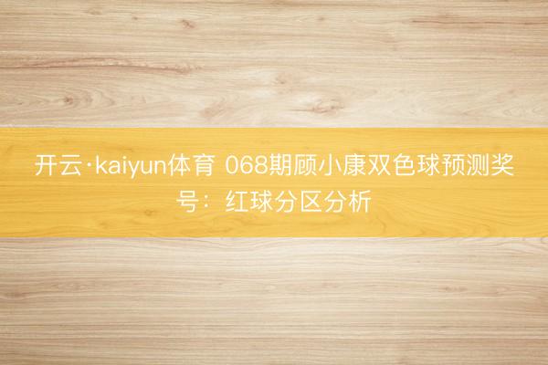 开云·kaiyun体育 068期顾小康双色球预测奖号：红球分区分析