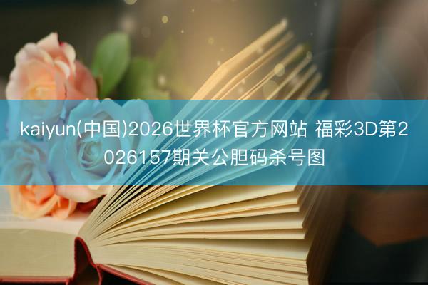 kaiyun(中国)2026世界杯官方网站 福彩3D第2026157期关公胆码杀号图