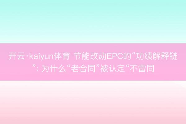 开云·kaiyun体育 节能改动EPC的“功绩解释链”: 为什么“老合同”被认定“不雷同