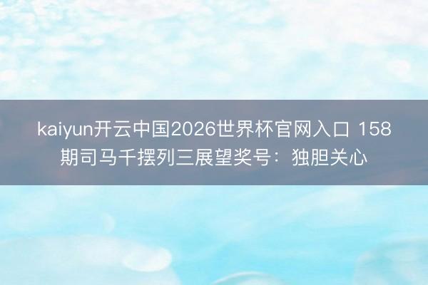 kaiyun开云中国2026世界杯官网入口 158期司马千摆列三展望奖号：独胆关心