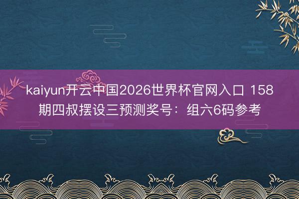 kaiyun开云中国2026世界杯官网入口 158期四叔摆设三预测奖号：组六6码参考