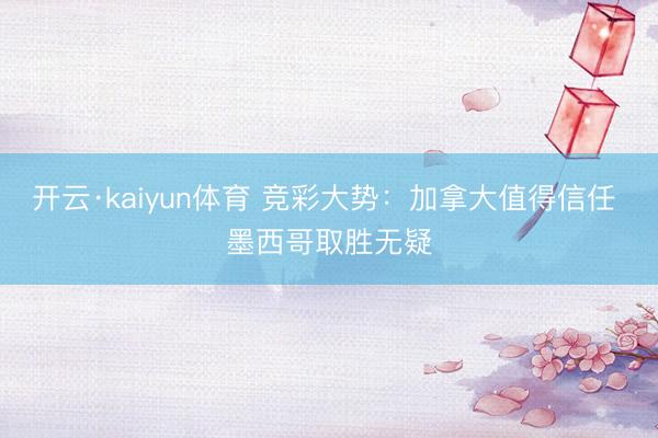 开云·kaiyun体育 竞彩大势：加拿大值得信任 墨西哥取胜无疑